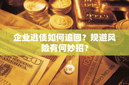 北京企业逃债如何追回？规避风险有何妙招？