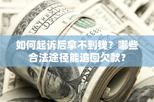 北京如何起诉后拿不到钱？哪些合法途径能追回欠款？