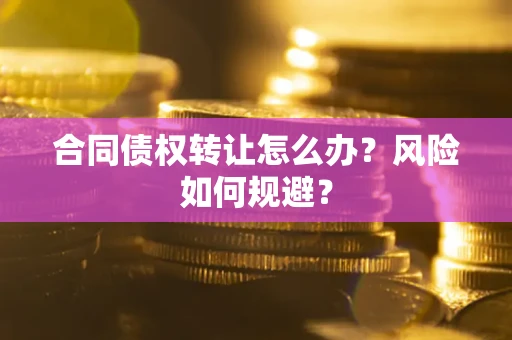 北京合同债权转让怎么办？风险如何规避？