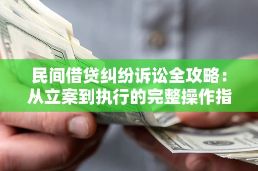 北京民间借贷纠纷诉讼全攻略：从立案到执行的完整操作指南
