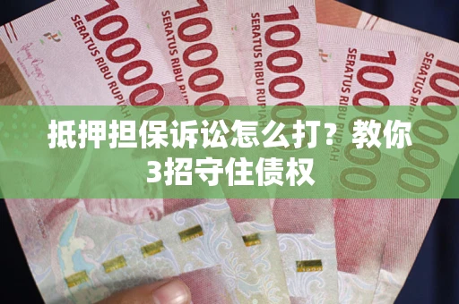 北京抵押担保诉讼怎么打？教你3招守住债权