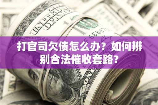 北京打官司欠债怎么办？如何辨别合法催收套路？