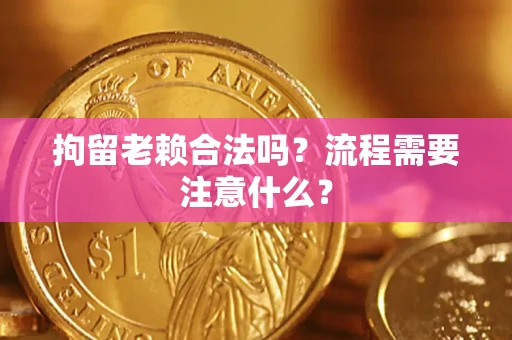 北京拘留老赖合法吗？流程需要注意什么？