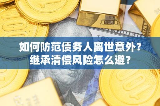 北京如何防范债务人离世意外？继承清偿风险怎么避？