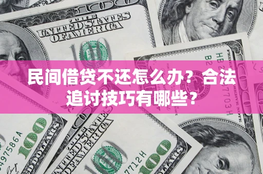 北京民间借贷不还怎么办？合法追讨技巧有哪些？