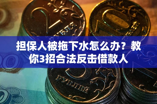 北京担保人被拖下水怎么办？教你3招合法反击借款人