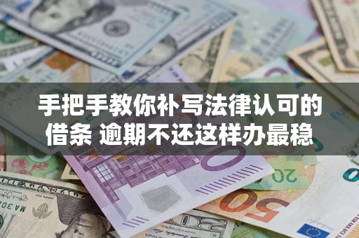 北京手把手教你补写法律认可的借条 逾期不还这样办最稳妥