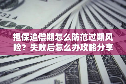 北京担保追偿期怎么防范过期风险？失败后怎么办攻略分享