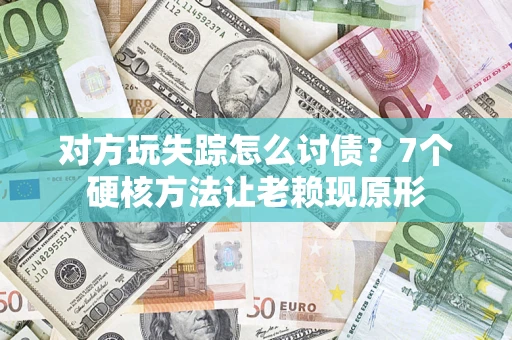 北京对方玩失踪怎么讨债？7个硬核方法让老赖现原形