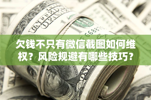 北京欠钱不只有微信截图如何维权？风险规避有哪些技巧？