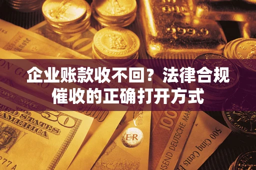 北京企业账款收不回？法律合规催收的正确打开方式