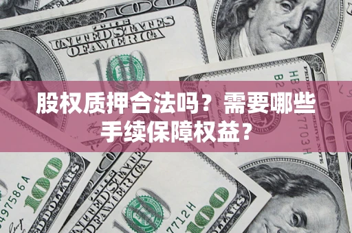 北京股权质押合法吗？需要哪些手续保障权益？