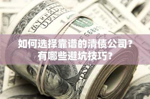 北京如何选择靠谱的清债公司？有哪些避坑技巧？