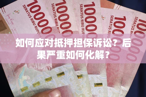 北京如何应对抵押担保诉讼？后果严重如何化解？