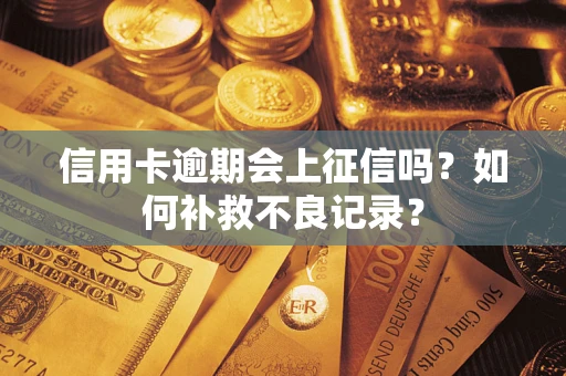 北京信用卡逾期会上征信吗？如何补救不良记录？