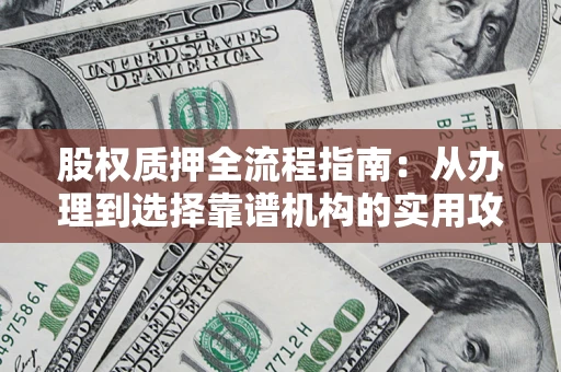 北京股权质押全流程指南：从办理到选择靠谱机构的实用攻略