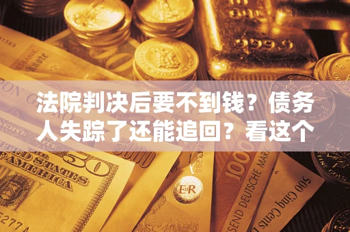 北京法院判决后要不到钱？债务人失踪了还能追回？看这个方法！