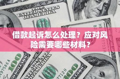 北京借款起诉怎么处理？应对风险需要哪些材料？