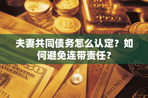 北京夫妻共同债务怎么认定？如何避免连带责任？