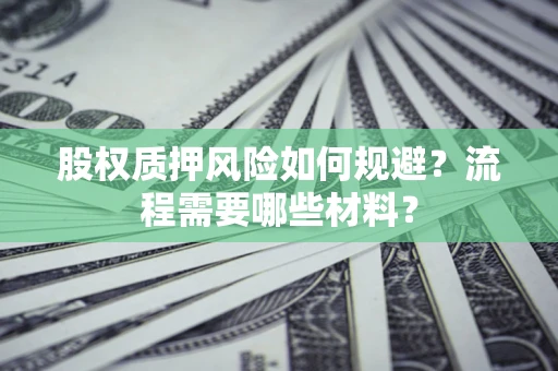 北京股权质押风险如何规避？流程需要哪些材料？