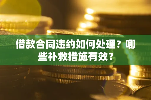 北京借款合同违约如何处理？哪些补救措施有效？