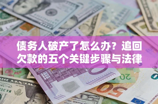 北京债务人破产了怎么办？追回欠款的五个关键步骤与法律策略