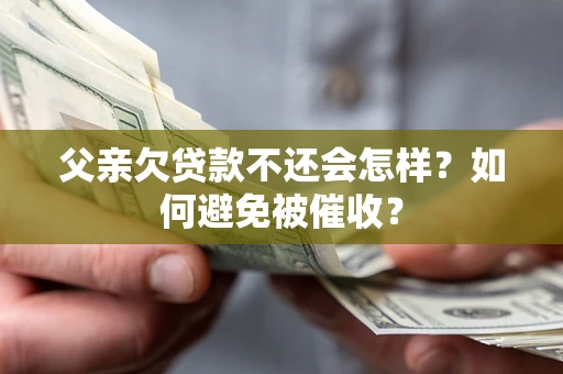 北京父亲欠贷款不还会怎样？如何避免被催收？