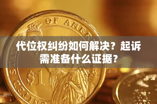 北京代位权纠纷如何解决？起诉需准备什么证据？