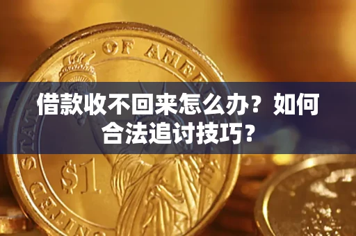 北京借款收不回来怎么办？如何合法追讨技巧？