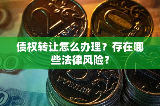 北京债权转让怎么办理？存在哪些法律风险？