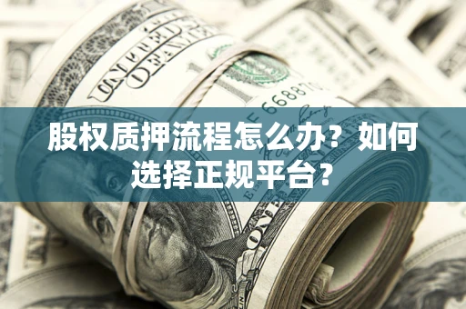 北京股权质押流程怎么办？如何选择正规平台？