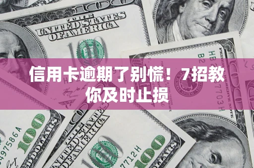 北京信用卡逾期了别慌！7招教你及时止损