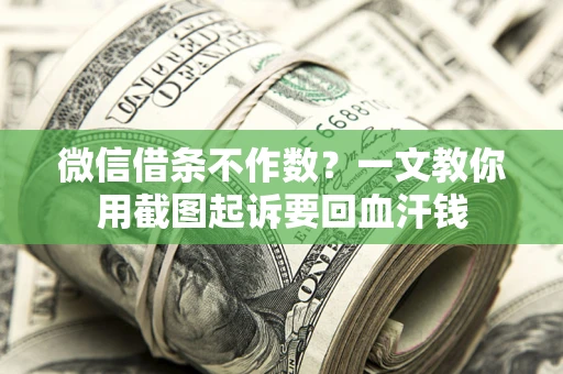 北京微信借条不作数？一文教你用截图起诉要回血汗钱