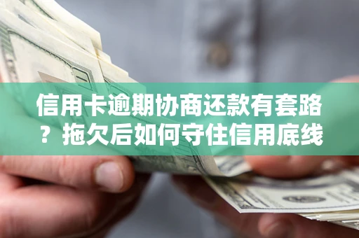 北京信用卡逾期协商还款有套路？拖欠后如何守住信用底线？