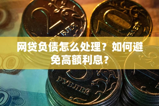 北京网贷负债怎么处理？如何避免高额利息？