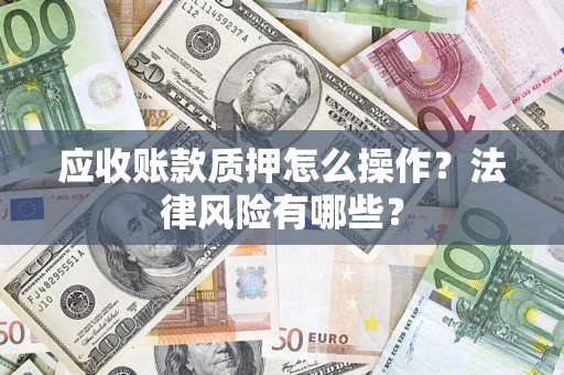 北京应收账款质押怎么操作？法律风险有哪些？