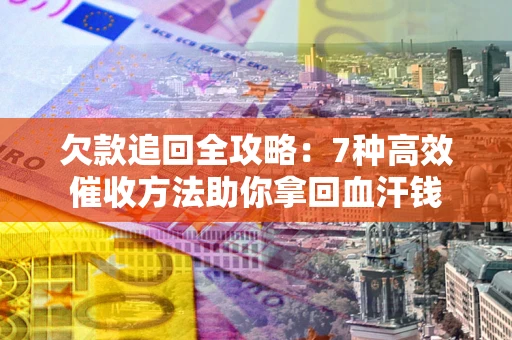 北京欠款追回全攻略：7种高效催收方法助你拿回血汗钱