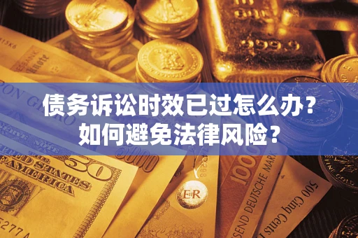 北京债务诉讼时效已过怎么办？如何避免法律风险？