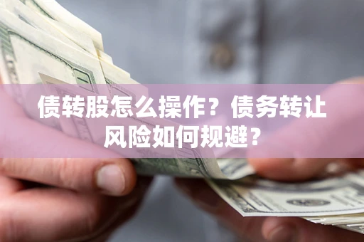 北京债转股怎么操作？债务转让风险如何规避？