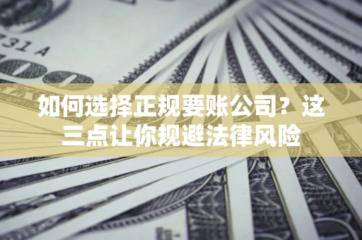 北京如何选择正规要账公司？这三点让你规避法律风险