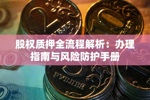 北京股权质押全流程解析：办理指南与风险防护手册