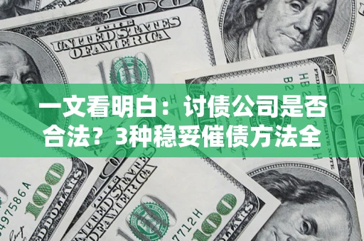 北京一文看明白：讨债公司是否合法？3种稳妥催债方法全解析