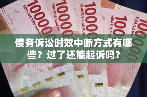 北京债务诉讼时效中断方式有哪些？过了还能起诉吗？