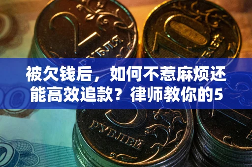 北京被欠钱后，如何不惹麻烦还能高效追款？律师教你的5步合法讨债法