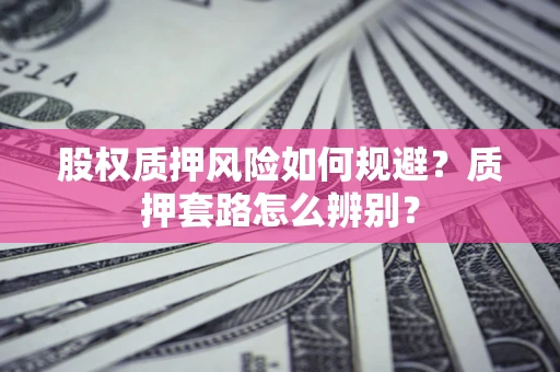 北京股权质押风险如何规避？质押套路怎么辨别？