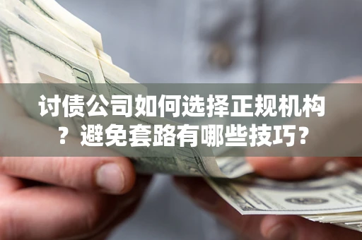 北京讨债公司如何选择正规机构？避免套路有哪些技巧？