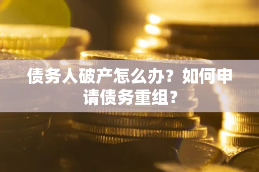 北京债务人破产怎么办？如何申请债务重组？