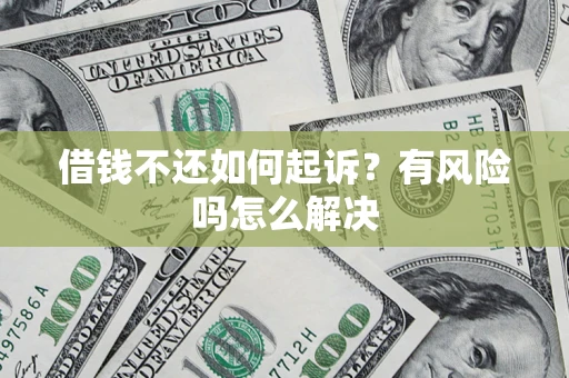 北京借钱不还如何起诉？有风险吗怎么解决