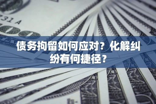 北京债务拘留如何应对？化解纠纷有何捷径？