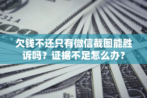 北京欠钱不还只有微信截图能胜诉吗？证据不足怎么办？